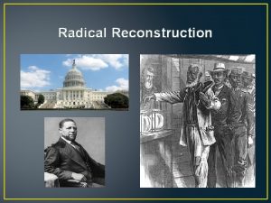 Radical Reconstruction Radical Reconstruction In 1867 Congress passed