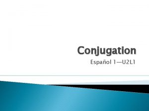 Conjugation Espaol 1U 2 L 1 Conjugation A