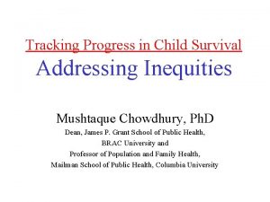 Tracking Progress in Child Survival Addressing Inequities Mushtaque