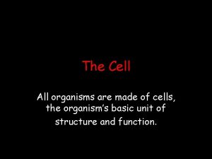 The Cell All organisms are made of cells