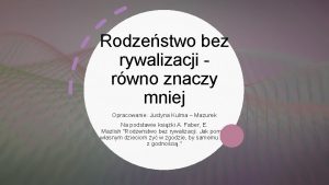 Rodzestwo bez rywalizacji rwno znaczy mniej Opracowanie Justyna