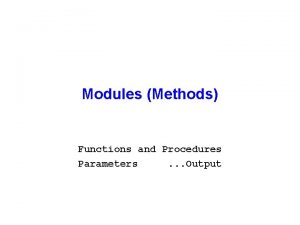 Modules Methods Functions and Procedures Parameters Output Procedures Modules Methods Functions and Procedures Parameters Output Procedures