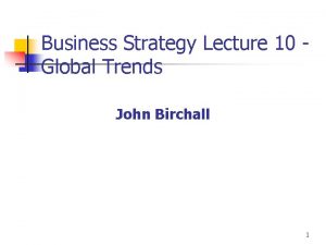 Business Strategy Lecture 10 Global Trends John Birchall