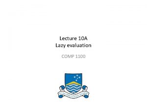 Lecture 10 A Lazy evaluation COMP 1100 Acknowledgement