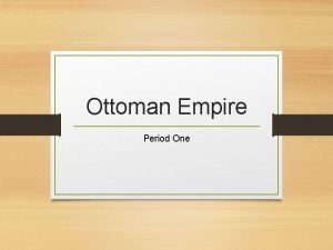 Ottoman Empire Period One Ottoman Empire The Ottoman