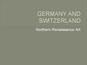 GERMANY AND SWITZERLAND Northern Renaissance Art Germany was