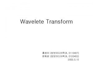 Wavelete Transform 0110407 0120402 2002 5 15 Wavelete