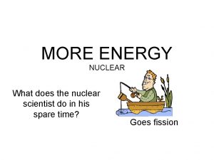 MORE ENERGY NUCLEAR What does the nuclear scientist