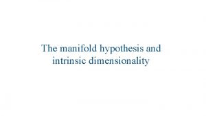 The manifold hypothesis and intrinsic dimensionality The manifold