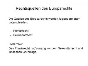 Rechtsquellen des Europarechts Die Quellen des Europarechts werden