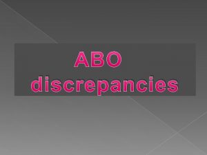 discrepancies Indications for ABO grouping ABO grouping is