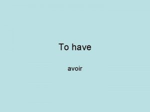 To have avoir Avoir to have 1 2