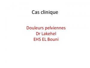 Cas clinique Douleurs pelviennes Dr Lakehel EHS EL
