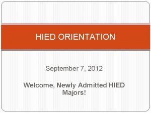 HIED ORIENTATION September 7 2012 Welcome Newly Admitted