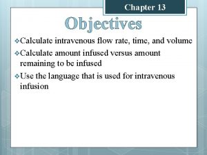 Chapter 13 Objectives v Calculate intravenous flow rate