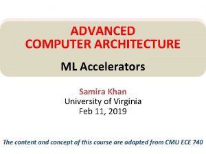 ADVANCED COMPUTER ARCHITECTURE ML Accelerators Samira Khan University