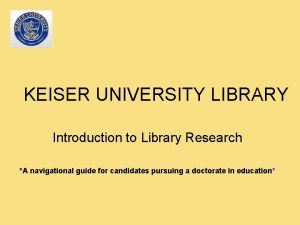 KEISER UNIVERSITY LIBRARY Introduction to Library Research A