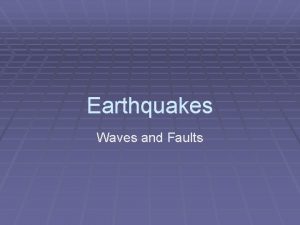 Earthquakes Waves and Faults Causes of Earthquakes Plates