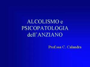 ALCOLISMO e PSICOPATOLOGIA dellANZIANO Prof ssa C Calandra