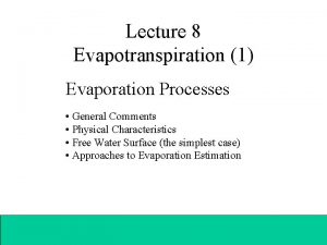 Lecture 8 Evapotranspiration 1 Evaporation Processes General Comments