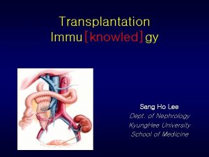 Transplantation Immuknowledgy Sang Ho Lee Dept of Nephrology