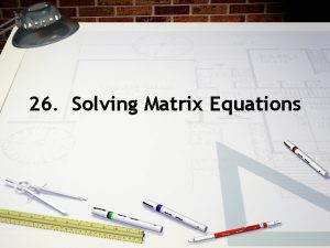 26 Solving Matrix Equations Solving Matrix Equations Suppose