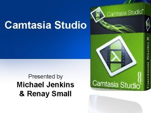 Camtasia Studio Presented by Michael Jenkins Renay Small