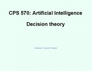 CPS 570 Artificial Intelligence Decision theory Instructor Vincent