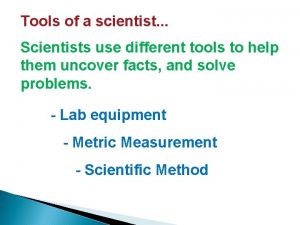 Tools of a scientist Scientists use different tools