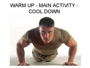 WARM UP MAIN ACTIVITY COOL DOWN Warm Up