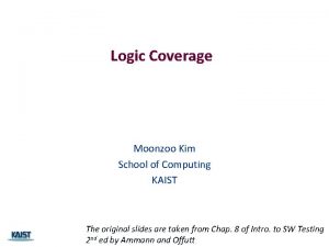 Logic Coverage Moonzoo Kim School of Computing KAIST