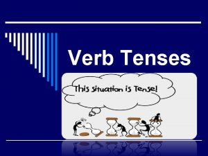 Verb Tenses Verb Tense o An action expressed