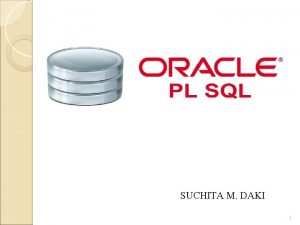 SUCHITA M DAKI 1 Introduction to PLSQL Procedural