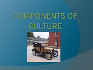 COMPONENTS OF CULTURE Cultural Universals A cultural universal