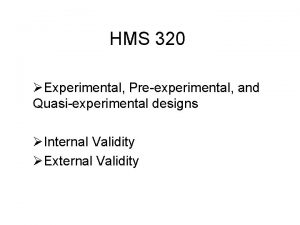 HMS 320 Experimental Preexperimental and Quasiexperimental designs Internal