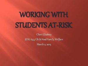 WORKING WITH STUDENTS ATRISK Cheri Gladney EDU 644