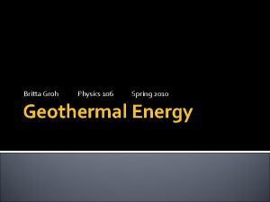 Britta Groh Physics 106 Spring 2010 Geothermal Energy