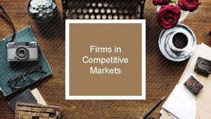 Firms in Competitive Markets Characteristics of Perfect Competition