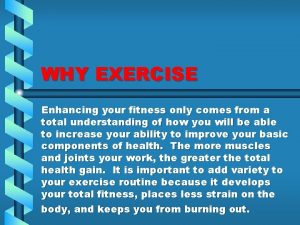 WHY EXERCISE Enhancing your fitness only comes from