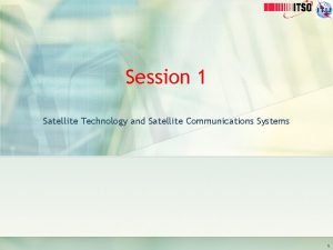 Session 1 Satellite Technology and Satellite Communications Systems