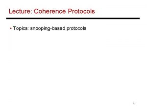 Lecture Coherence Protocols Topics snoopingbased protocols 1 SMPs