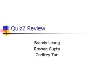 Quiz 2 Review Brandy Leung Roshan Gupta Godfrey