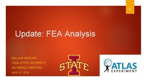 1 Update FEA Analysis WILLIAM HEIDORN IOWA STATE