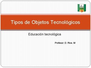 Tipos de Objetos Tecnolgicos Educacin tecnolgica Profesor D