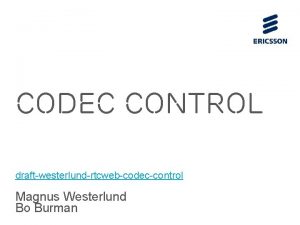 Codec Control draftwesterlundrtcwebcodeccontrol Magnus Westerlund Bo Burman Outline