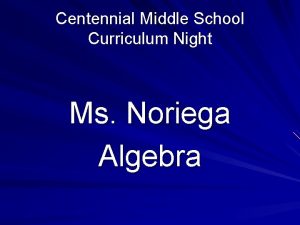 Centennial Middle School Curriculum Night Ms Noriega Algebra