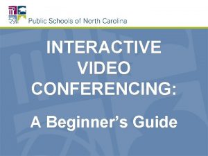 INTERACTIVE VIDEO CONFERENCING A Beginners Guide WHY VIDEO