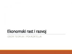 Ekonomski rast i razvoj IZBOR TEORIJA I POKAZATELJA