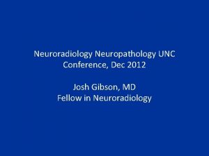 Neuroradiology Neuropathology UNC Conference Dec 2012 Josh Gibson