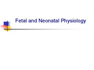 Fetal and Neonatal Physiology Fetal and Neonatal Physiology